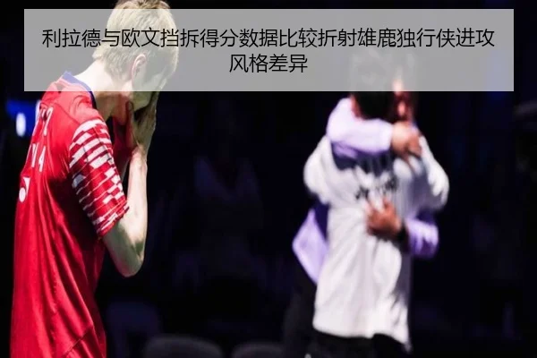 利拉德与欧文挡拆得分数据比较折射雄鹿独行侠进攻风格差异